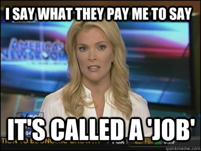 I say what they pay me to say it's called a 'job'  Megyn Kelly