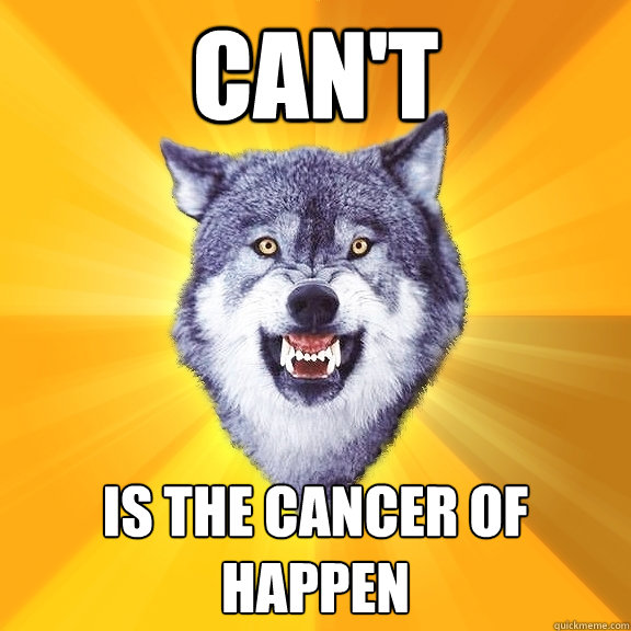 CAn't Is the CAncer of happen  Courage Wolf