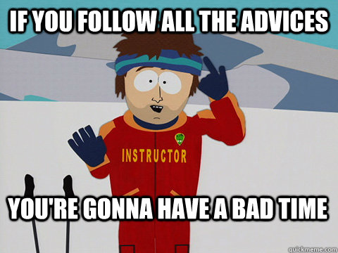 If you follow all the advices You're gonna have a bad time - If you follow all the advices You're gonna have a bad time  Bad Time