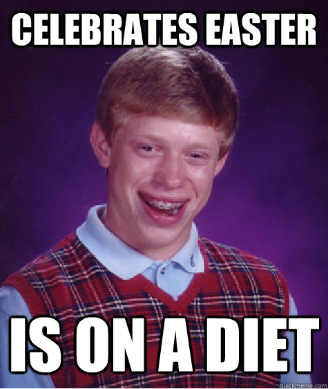 Celebrates Easter Is on a diet - Celebrates Easter Is on a diet  Bad Luck Brian