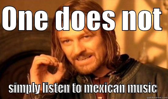 ONE DOES NOT  SIMPLY LISTEN TO MEXICAN MUSIC Boromir