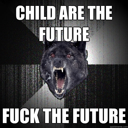 child are the future fuck the future  Insanity Wolf