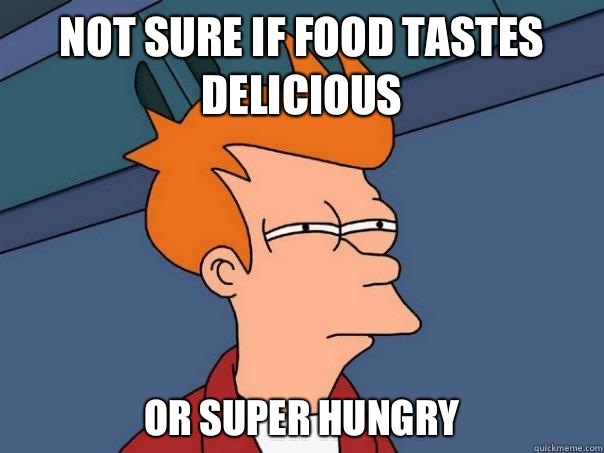 not sure if food tastes delicious or super hungry - not sure if food tastes delicious or super hungry  Futurama Fry