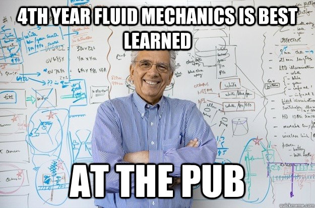 4th year fluid mechanics is best learned at the pub  Engineering Professor