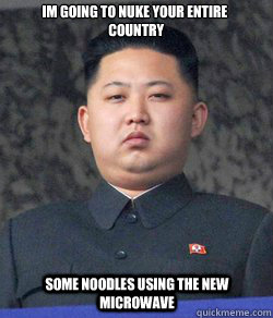 im going to nuke your entire
 country some noodles using the new microwave  Fat Kim Jong-Un