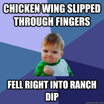 CHICKEN WING SLIPPED THROUGH FINGERS FELL RIGHT INTO RANCH DIP  Success Kid