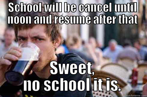 SCHOOL WILL BE CANCEL UNTIL NOON AND RESUME AFTER THAT SWEET, NO SCHOOL IT IS. Lazy College Senior