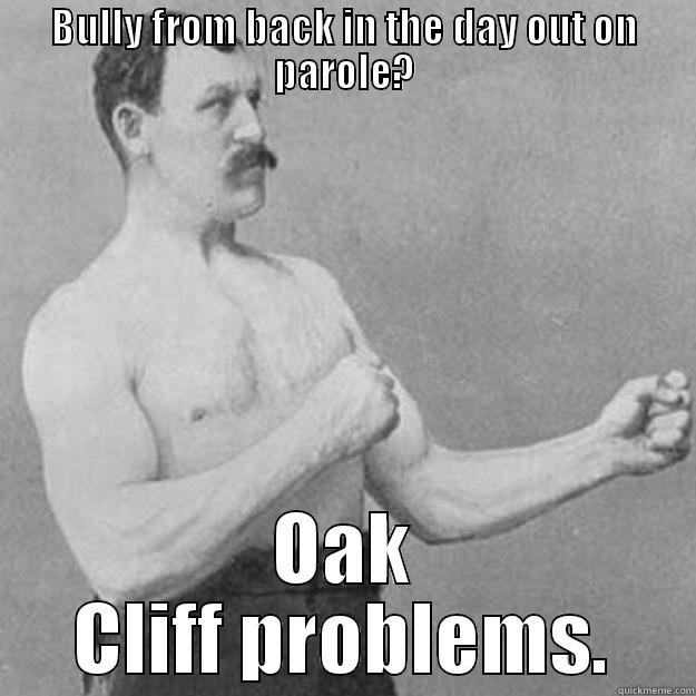 BULLY FROM BACK IN THE DAY OUT ON PAROLE? OAK CLIFF PROBLEMS. overly manly man