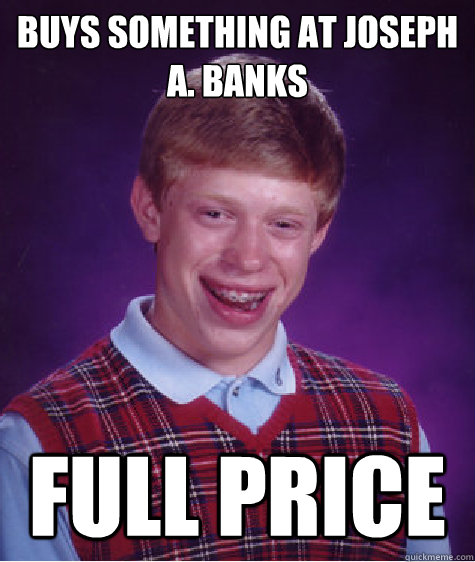 Buys something at Joseph A. Banks Full price  Bad Luck Brian