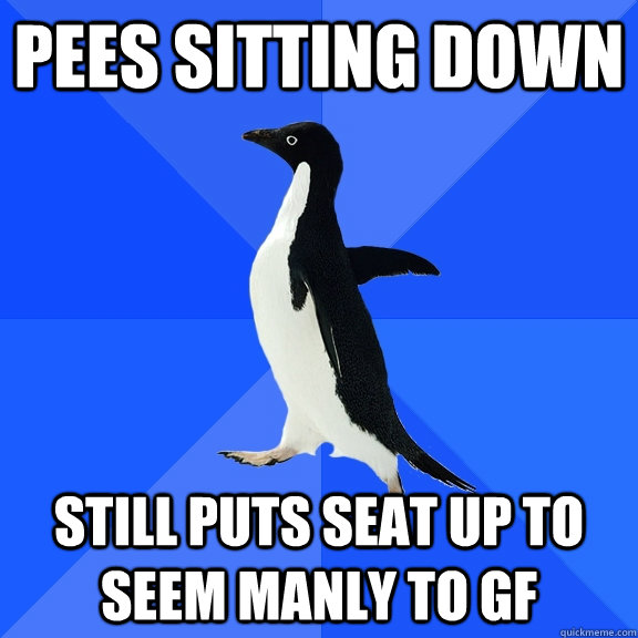 Pees sitting down still puts seat up to seem manly to gf - Pees sitting down still puts seat up to seem manly to gf  Socially Awkward Penguin