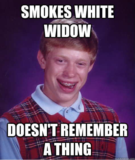 Smokes white widow Doesn't remember a thing  Bad Luck Brian