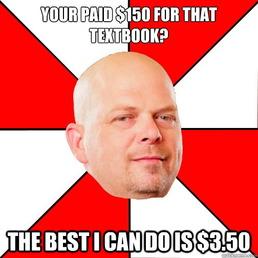 Your Paid $150 for that 
textbook? The best i can do is $3.50  Pawn Star