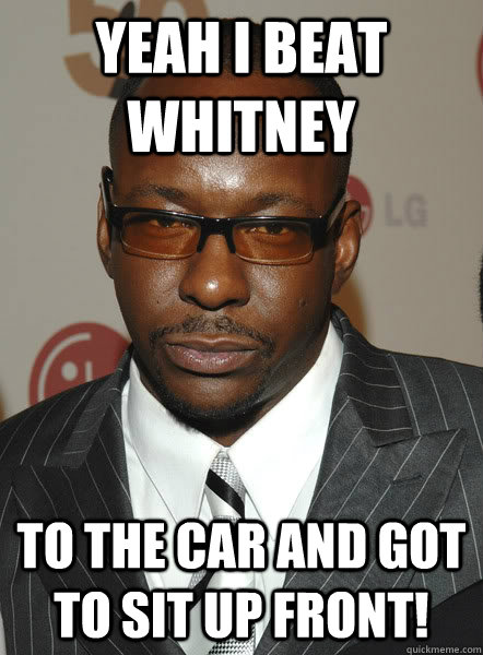 yeah i beat whitney to the car and got to sit up front!  Bad Bobby Brown