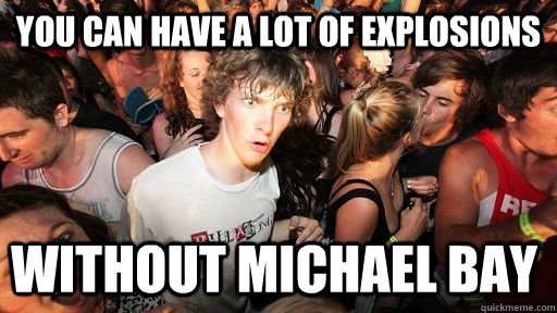 you can have a lot of explosions without Michael bay - you can have a lot of explosions without Michael bay  Sudden Clarity Clarence