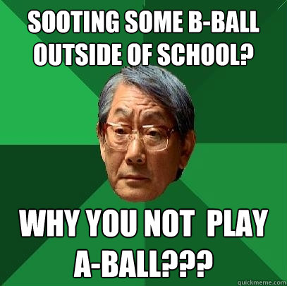 Sooting some b-ball outside of school? why you not  play a-ball???  High Expectations Asian Father