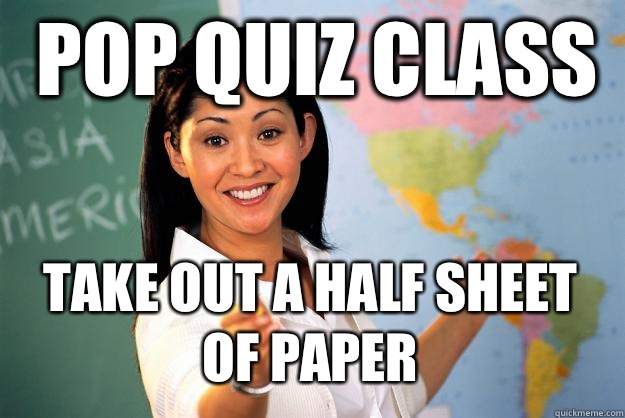 pop quiz class take out a half sheet of paper  Unhelpful High School Teacher