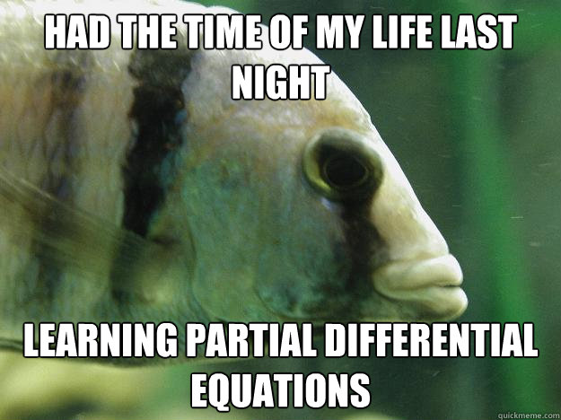 Had the time of my life last night learning partial differential equations  Premed Fish