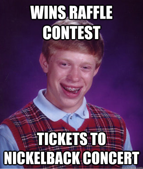 wins raffle contest tickets to nickelback concert  Bad Luck Brian