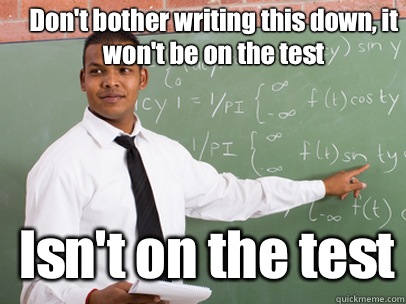 Don't bother writing this down, it won't be on the test Isn't on the test  Good Guy Teacher