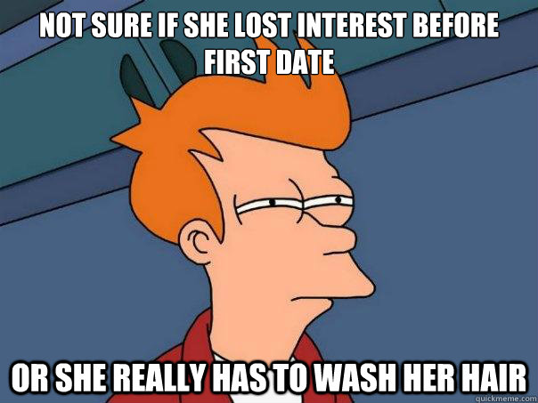 Not sure if she lost interest before first date or she really has to wash her hair  Futurama Fry