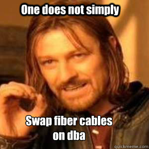 One does not simply Swap fiber cables on dba  