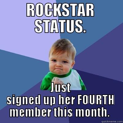 ROCKSTAR STATUS. JUST SIGNED UP HER FOURTH MEMBER THIS MONTH.  Success Kid