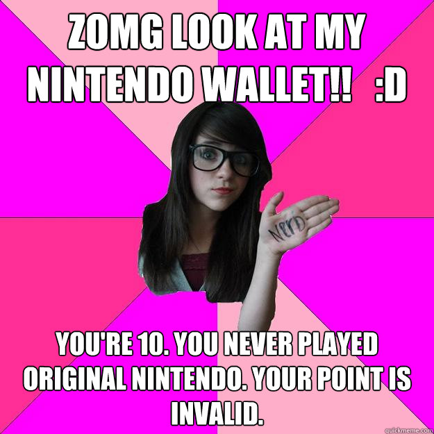 zomg look at my nintendo wallet!!   :D you're 10. you never played original nintendo. your point is invalid. - zomg look at my nintendo wallet!!   :D you're 10. you never played original nintendo. your point is invalid.  Idiot Nerd Girl