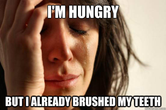 I'm hungry But I already brushed my teeth - I'm hungry But I already brushed my teeth  First World Problems