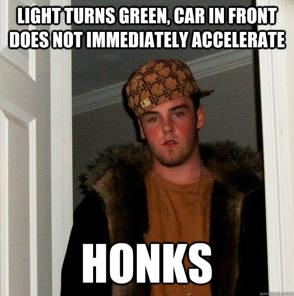 Light turns green, car in front does not immediately accelerate honks  Scumbag Steve