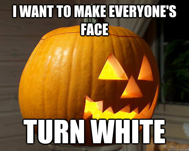 I want to make everyone's face Turn white - I want to make everyone's face Turn white  Pumpkin Pickup Lines