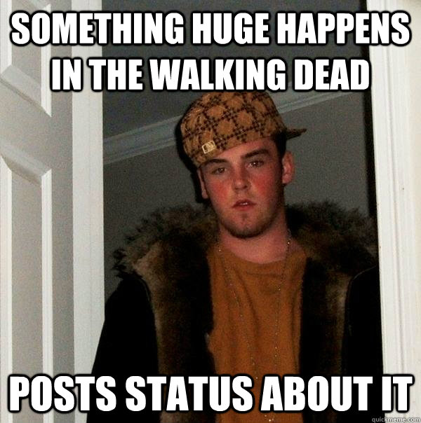 Something huge happens in the walking dead posts status about it - Something huge happens in the walking dead posts status about it  Scumbag Steve