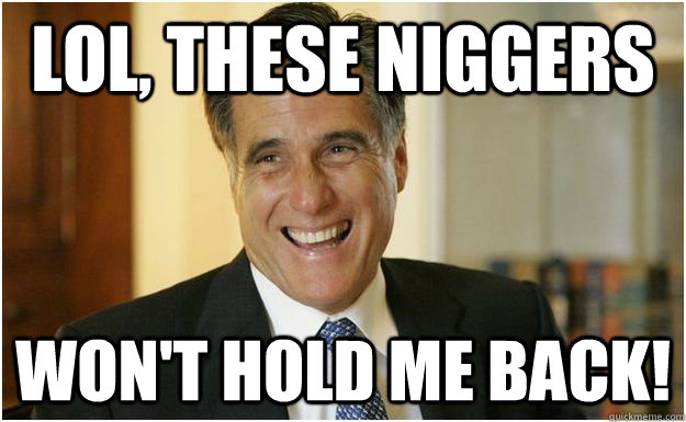 lol, these niggers won't hold me back!  Mitt Romney