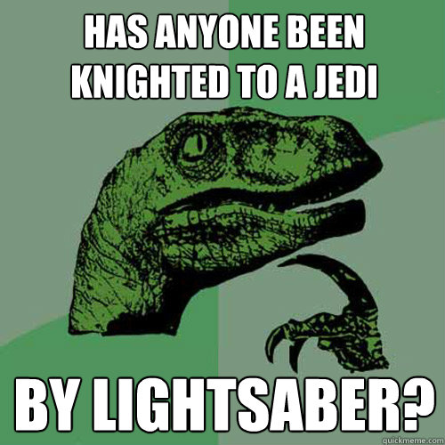 Has anyone been knighted to a jedi by lightsaber?  Philosoraptor