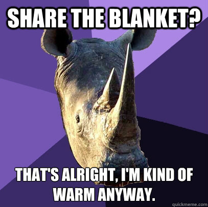 Share the blanket? That's alright, I'm kind of warm anyway.  Sexually Oblivious Rhino