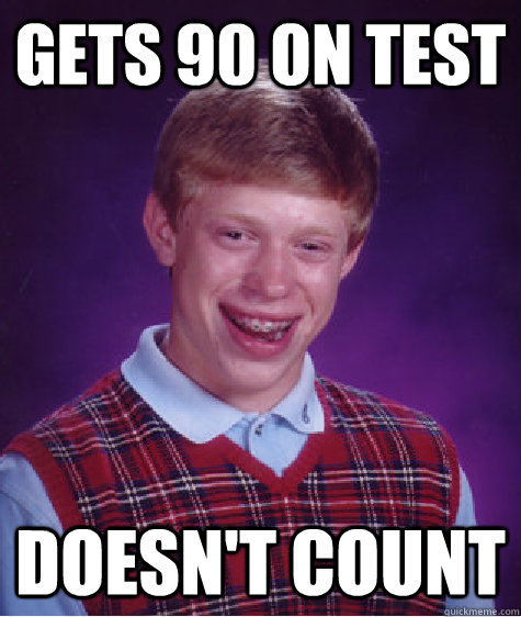 Gets 90 on test Doesn't count  Bad Luck Brian