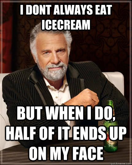 I dont always eat icecream but when i do, half of it ends up on my face  The Most Interesting Man In The World