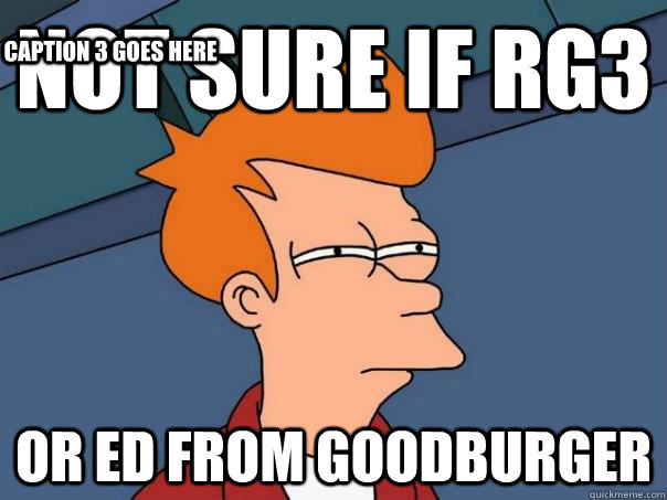 Not sure if RG3 Or Ed from Goodburger Caption 3 goes here  Futurama Fry