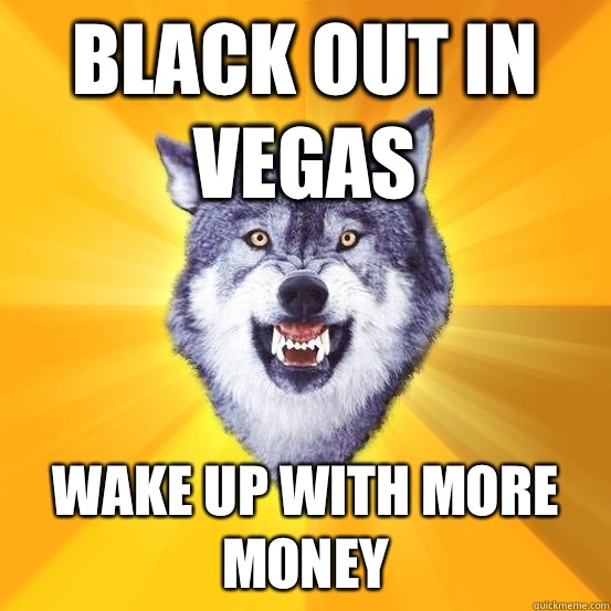 black-out-in-vegas-wake-up-with-more-money-seize-the-day-courage-wolf-quickmeme