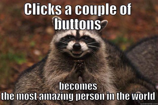 CLICKS A COUPLE OF BUTTONS BECOMES THE MOST AMAZING PERSON IN THE WORLD Evil Plotting Raccoon