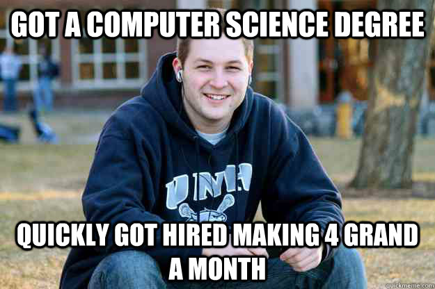 Got a computer science degree quickly got hired making 4 grand a month - Got a computer science degree quickly got hired making 4 grand a month  Successful College Senior