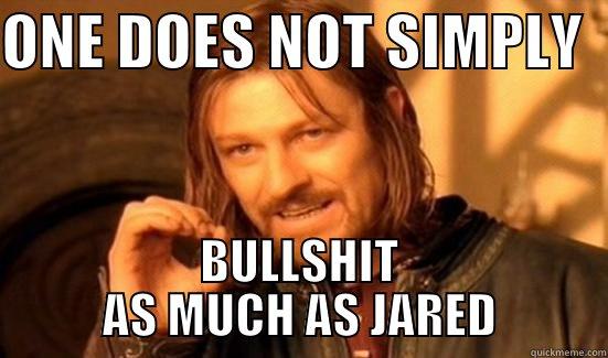 ONE DOES NOT SIMPLY   BULLSHIT AS MUCH AS JARED Boromir