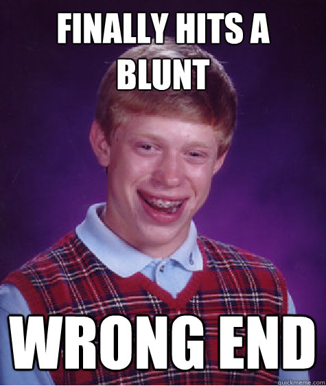 finally hits a blunt wrong end  Bad Luck Brian