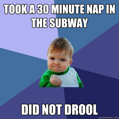 took a 30 minute nap in the subway did not drool  Success Kid