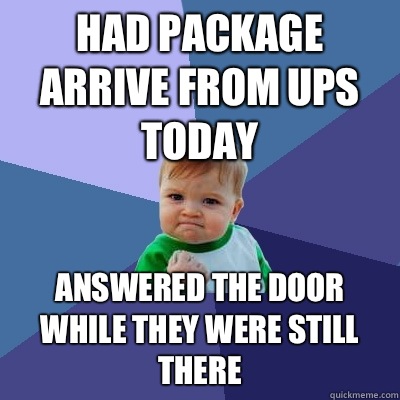 Had package arrive from UPS today Answered the door while they were still there  Success Kid