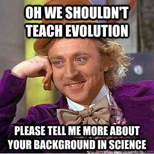 Oh we shouldn't teach evolution please tell me more about your background in science  Condescending Wonka