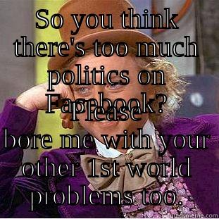 SO YOU THINK THERE'S TOO MUCH POLITICS ON FACEBOOK? PLEASE BORE ME WITH YOUR OTHER 1ST WORLD PROBLEMS TOO. Condescending Wonka