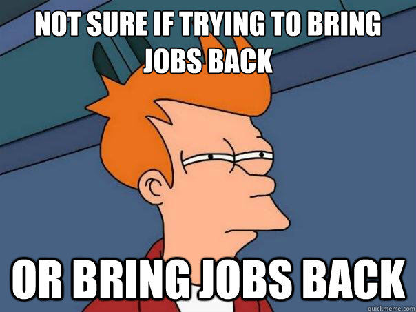 Not sure if trying to bring jobs back Or bring Jobs Back - Not sure if trying to bring jobs back Or bring Jobs Back  Futurama Fry