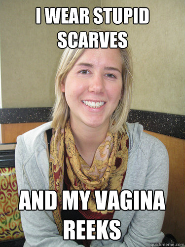 I wear stupid scarves and my vagina reeks  ALYSSA BEREZNAK