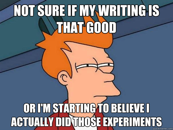 Not sure if my writing is that good Or I'm starting to believe I actually did those experiments  Futurama Fry