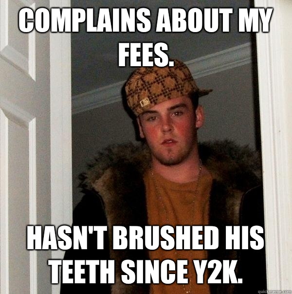 Complains about my fees. Hasn't brushed his teeth since Y2K.  Scumbag Steve